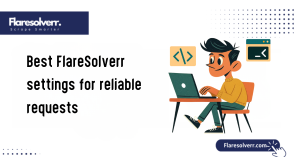 Best FlareSolverr settings for reliable requests