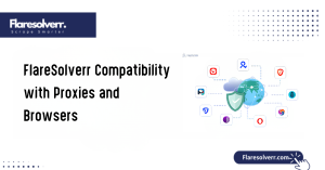 FlareSolverr Compatibility with Proxies and Browsers