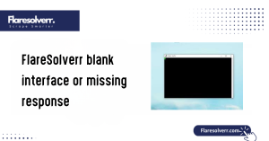 FlareSolverr blank interface or missing response