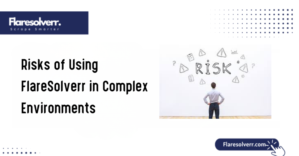 Risks of Using FlareSolverr in Complex Environments
