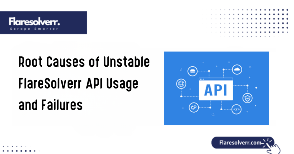 Root Causes of Unstable FlareSolverr API Usage and Failures